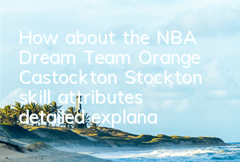 How about the NBA Dream Team Orange Castockton? Stockton skill attributes detailed explanation