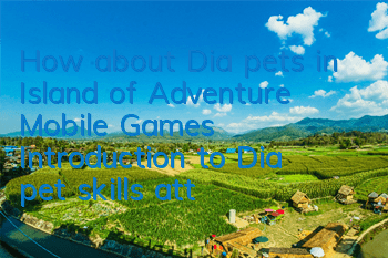 How about Dia pets in Island of Adventure Mobile Games? Introduction to Dia pet skills attributes
