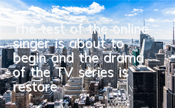 The test of the online singer is about to begin, and the drama of the TV series is restored