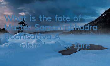 What is the fate of Master Samantabhadra Bodhisattva? A complete look at fate skills