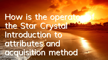 How is the operator of the Star Crystal? Introduction to attributes and acquisition methods