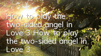 How to play the two-sided angel in Love 3? How to play the two-sided angel in Love 3?