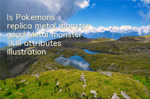 Is Pokemon's replica metal monster good? Metal monster skill attributes illustration