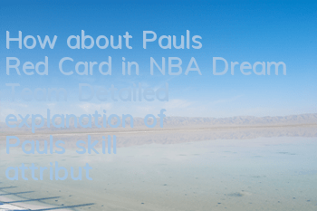 How about Paul's Red Card in NBA Dream Team? Detailed explanation of Paul's skill attributes