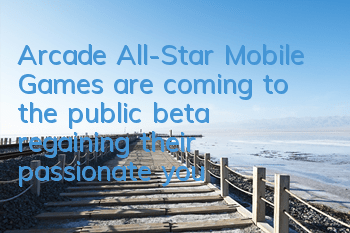 Arcade All-Star Mobile Games are coming to the public beta, regaining their passionate youth