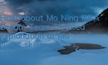 How about Mo Ning, NBA Dream Team? Detailed explanation of Mo Ning's skill attributes