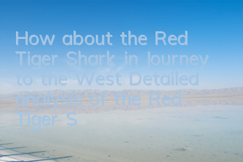 How about the Red Tiger Shark in Journey to the West? Detailed analysis of the Red Tiger Shark attribute skills