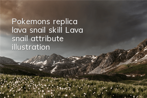 Pokemon's replica lava snail skill Lava snail attribute illustration