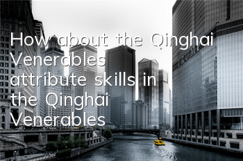 How about the Qinghai Venerable's attribute skills in the Qinghai Venerable's