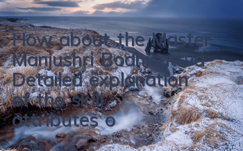 How about the Master Manjushri Bodhisattva? Detailed explanation of the skill attributes of Manjushri Bodhisattva