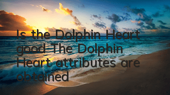 Is the Dolphin Heart good? The Dolphin Heart attributes are obtained?