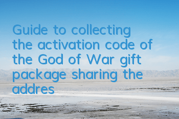 Guide to collecting the activation code of the God of War gift package, sharing the address of the gift package