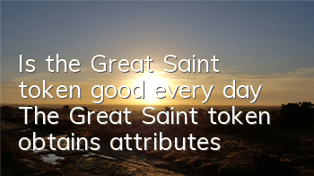 Is the Great Saint token good every day? The Great Saint token obtains attributes