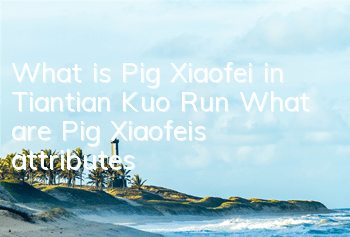 What is Pig Xiaofei in Tiantian Kuo Run? What are Pig Xiaofei's attributes