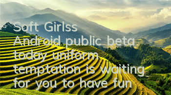 Soft Girls's Android public beta today, uniform temptation is waiting for you to have fun