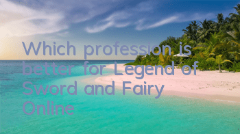 Which profession is better for Legend of Sword and Fairy Online?
