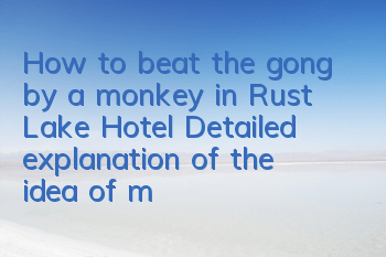 How to beat the gong by a monkey in Rust Lake Hotel? Detailed explanation of the idea of monkey in a wild boar room