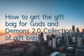 How to get the gift bag for Gods and Demons 2.0? Collection of gift bags