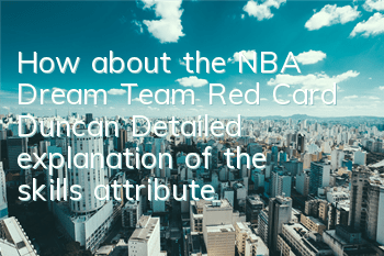 How about the NBA Dream Team Red Card Duncan? Detailed explanation of the skills attributes of the Red Card Duncan
