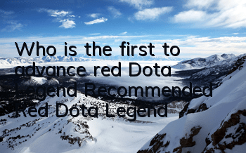 Who is the first to advance red Dota Legend? Recommended Red Dota Legend