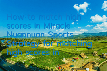 How to match high scores in Miracle Nuannuan Sports? Strategy for matching high scores in Arena S