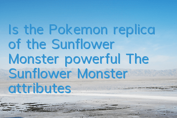 Is the Pokemon replica of the Sunflower Monster powerful? The Sunflower Monster attributes image