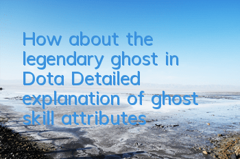 How about the legendary ghost in Dota? Detailed explanation of ghost skill attributes