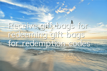 Receive gift bags for redeeming gift bags for redemption codes