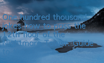 One hundred thousand jokes how to pass the 12th floor of the Nightmare Tower. Guide to the 12th floor of the Nightmare Tower.