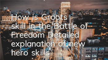 How is Groot's skill in the Battle of Freedom? Detailed explanation of new hero skills