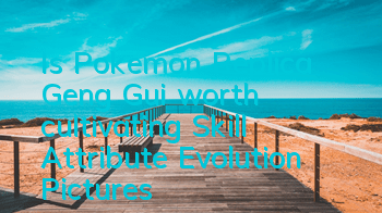 Is Pokemon Replica Geng Gui worth cultivating? Skill Attribute Evolution Pictures