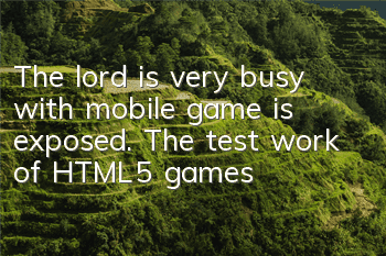 The lord is very busy with mobile game is exposed. The test work of HTML5 games