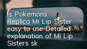 Is Pokemon's Replica Mi Lip Sister easy to use? Detailed explanation of Mi Lip Sister's skill attributes