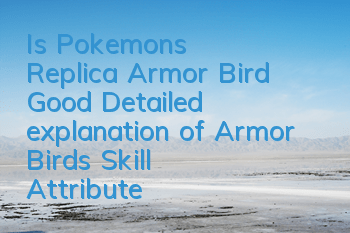 Is Pokemon's Replica Armor Bird Good? Detailed explanation of Armor Bird's Skill Attributes