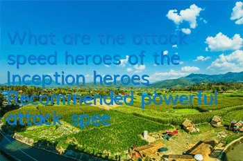 What are the attack speed heroes of the Inception heroes? Recommended powerful attack speed heroes