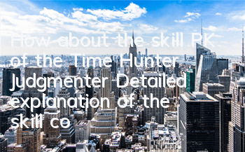 How about the skill PK of the Time Hunter Judgmenter? Detailed explanation of the skill combo skills