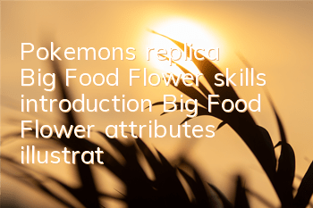 Pokemon's replica Big Food Flower skills introduction Big Food Flower attributes illustration