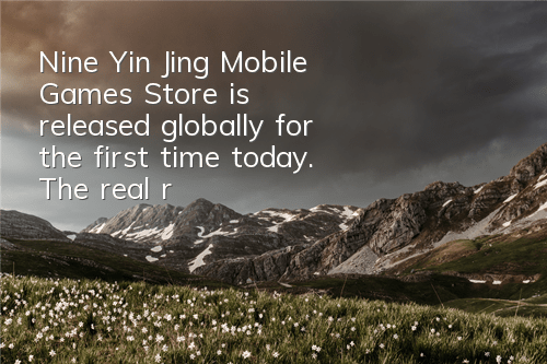 Nine Yin Jing Mobile Games Store is released globally for the first time today. The real record movie is freshly watched