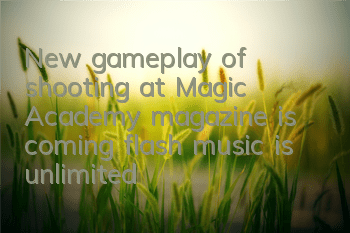 New gameplay of shooting at Magic Academy magazine is coming, flash music is unlimited