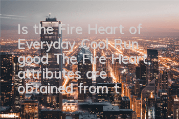 Is the Fire Heart of Everyday Cool Run good? The Fire Heart attributes are obtained from the picture