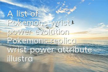 A list of Pokemon's wrist power evolution Pokemon's replica wrist power attribute illustration