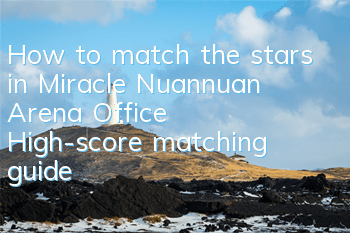How to match the stars in Miracle Nuannuan Arena Office? High-score matching guide