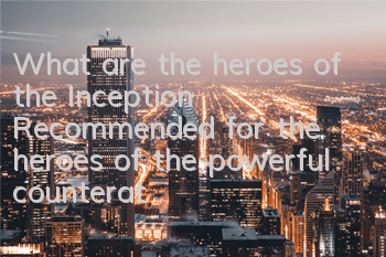 What are the heroes of the Inception? Recommended for the heroes of the powerful counterattack