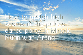 How to match high scores in the palace dance party in Miracle Nuannuan Arena