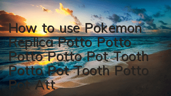 How to use Pokemon Replica Potto Potto Potto Potto Pot Tooth Potto Pot Tooth Potto Pot Attribute Detailed Pictures