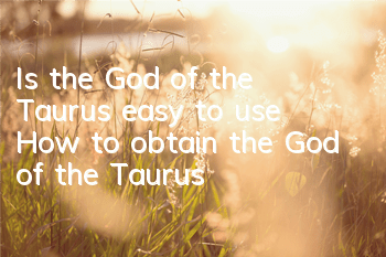 Is the God of the Taurus easy to use? How to obtain the God of the Taurus