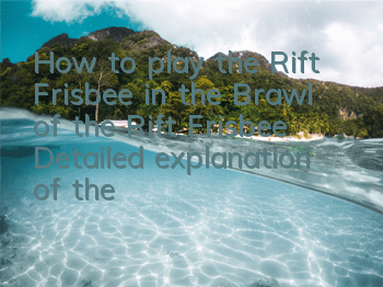 How to play the Rift Frisbee in the Brawl of the Rift Frisbee Detailed explanation of the gameplay of Rift Frisbee