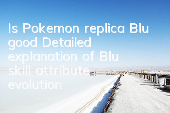 Is Pokemon replica Blu good? Detailed explanation of Blu skill attribute evolution