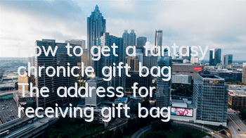 How to get a fantasy chronicle gift bag? The address for receiving gift bag