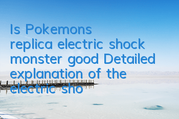 Is Pokemon's replica electric shock monster good? Detailed explanation of the electric shock monster skill attributes
